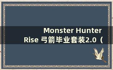 Monster Hunter Rise 弓箭毕业套装2.0（Monster Hunter Rise 弓箭毕业套装推荐）